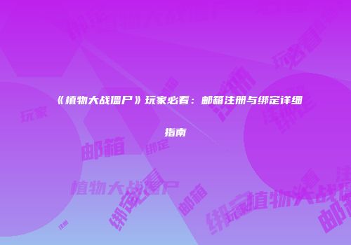 《植物大战僵尸》玩家必看：邮箱注册与绑定详细指南