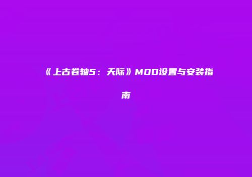 《上古卷轴5：天际》MOD设置与安装指南