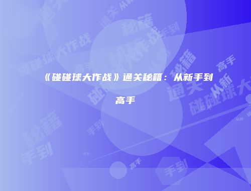 《碰碰球大作战》通关秘籍：从新手到高手