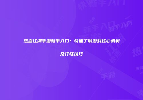 热血江湖手游新手入门：快速了解游戏核心机制及打怪技巧