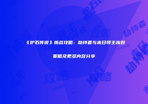 《炉石传说》挑战攻略：劫持者与末日领主应对策略及更多内容分享