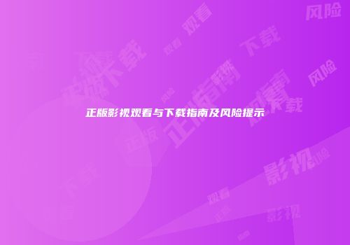 正版影视观看与下载指南及风险提示