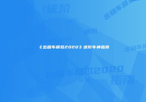 《出租车模拟2020》进阶车神指南