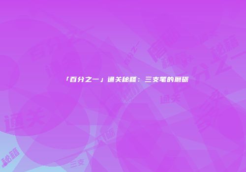 「百分之一」通关秘籍：三支笔的磨砺