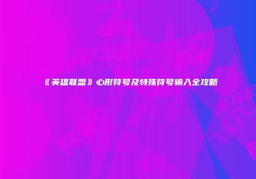 《英雄联盟》心形符号及特殊符号输入全攻略