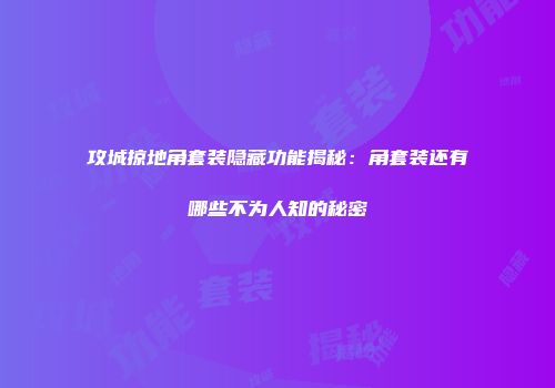 攻城掠地角套装隐藏功能揭秘：角套装还有哪些不为人知的秘密