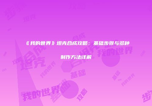 《我的世界》坦克合成攻略：基础步骤与多种制作方法详解