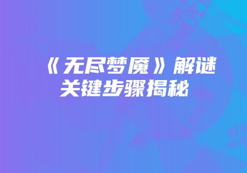 《无尽梦魇》解谜关键步骤揭秘