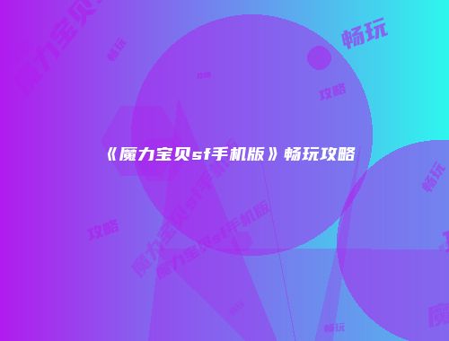 《魔力宝贝sf手机版》畅玩攻略