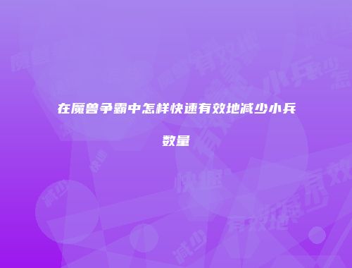 在魔兽争霸中怎样快速有效地减少小兵数量