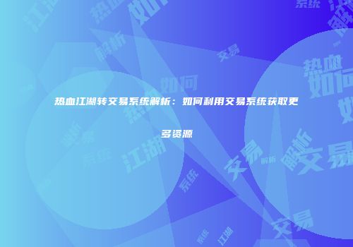 热血江湖转交易系统解析：如何利用交易系统获取更多资源