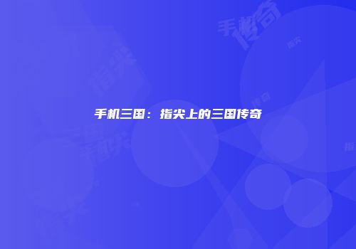 手机三国：指尖上的三国传奇