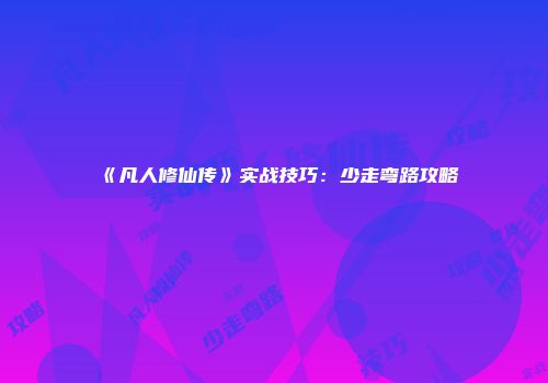 《凡人修仙传》实战技巧：少走弯路攻略