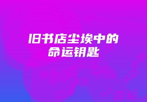 旧书店尘埃中的命运钥匙