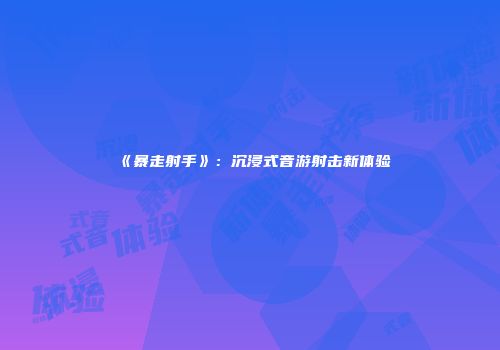《暴走射手》：沉浸式音游射击新体验