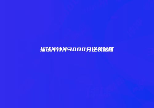 球球冲冲冲3000分逆袭秘籍