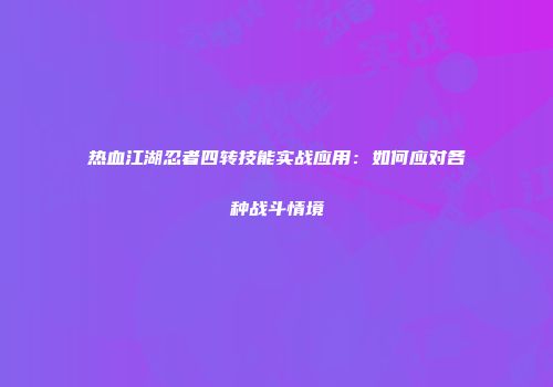 热血江湖忍者四转技能实战应用：如何应对各种战斗情境