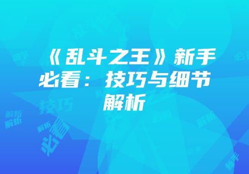 《乱斗之王》新手必看：技巧与细节解析