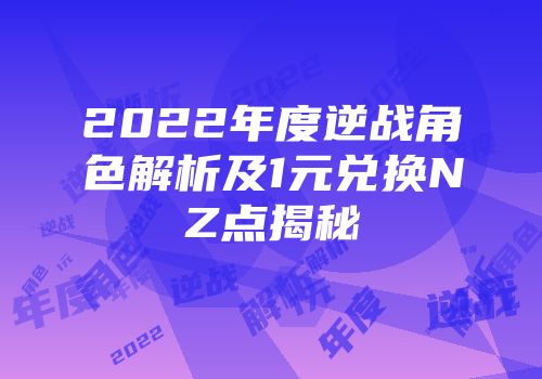 2022年度逆战角色解析及1元兑换NZ点揭秘