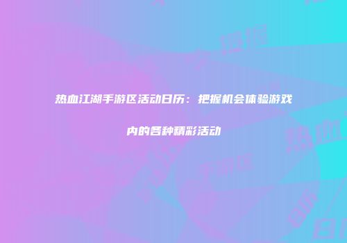 热血江湖手游区活动日历：把握机会体验游戏内的各种精彩活动