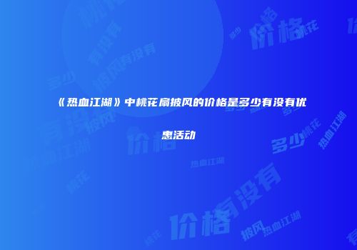 《热血江湖》中桃花扇披风的价格是多少有没有优惠活动