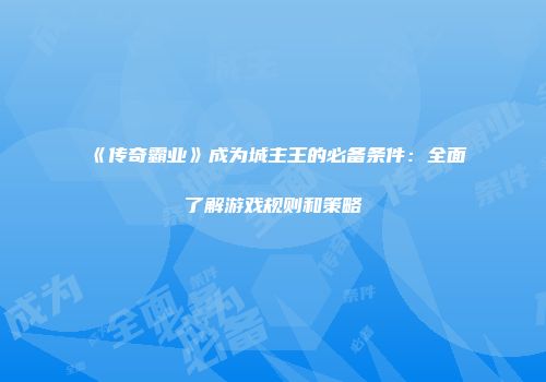《传奇霸业》成为城主王的必备条件：全面了解游戏规则和策略