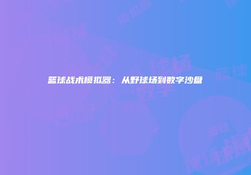 篮球战术模拟器：从野球场到数字沙盘