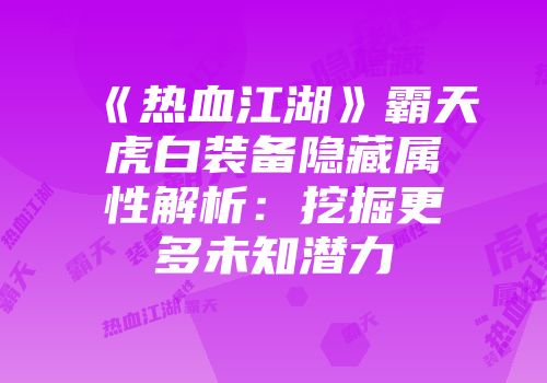 《热血江湖》霸天虎白装备隐藏属性解析：挖掘更多未知潜力