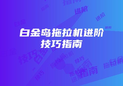 白金岛拖拉机进阶技巧指南