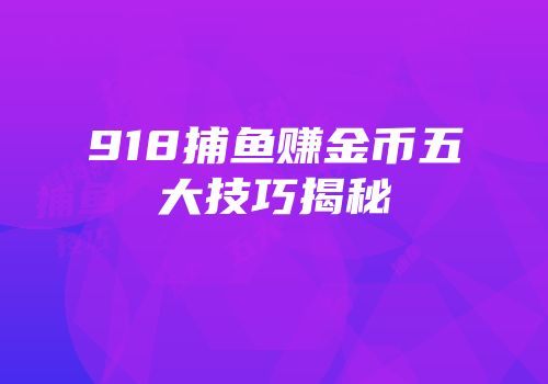 918捕鱼赚金币五大技巧揭秘