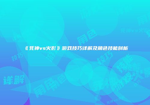 《死神vs火影》游戏技巧详解及角色技能剖析