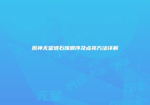原神无望坡石像顺序及点亮方法详解