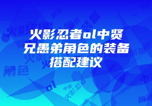 火影忍者ol中贤兄愚弟角色的装备搭配建议
