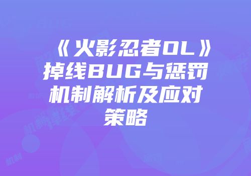 《火影忍者OL》掉线BUG与惩罚机制解析及应对策略