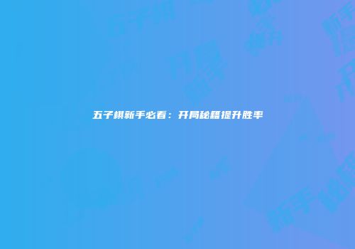 五子棋新手必看：开局秘籍提升胜率