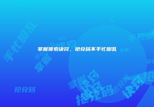 掌握搜索诀窍，抢兑码不手忙脚乱