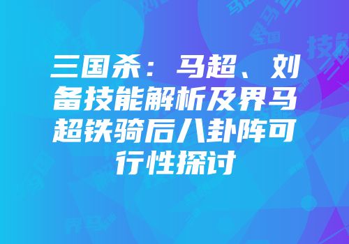 三国杀：马超、刘备技能解析及界马超铁骑后八卦阵可行性探讨