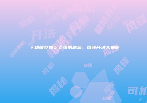 《极限竞速》老司机秘籍：风骚开法大揭秘