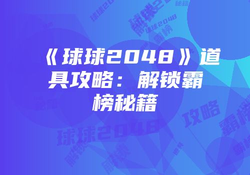 《球球2048》道具攻略：解锁霸榜秘籍