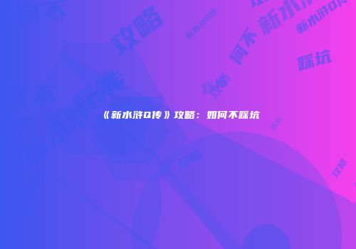 《新水浒Q传》攻略：如何不踩坑