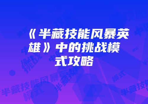 《半藏技能风暴英雄》中的挑战模式攻略