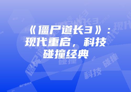 《僵尸道长3》：现代重启，科技碰撞经典