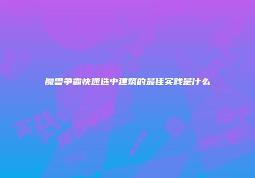 魔兽争霸快速选中建筑的最佳实践是什么
