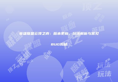 英雄联盟云顶之弈：版本更新、玩法解析与常见BUG揭秘