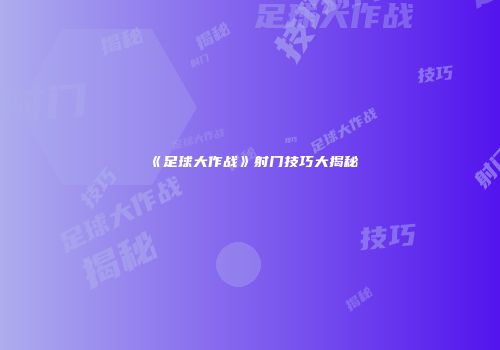 《足球大作战》射门技巧大揭秘