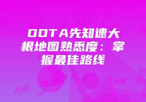 DOTA先知速大根地图熟悉度：掌握最佳路线