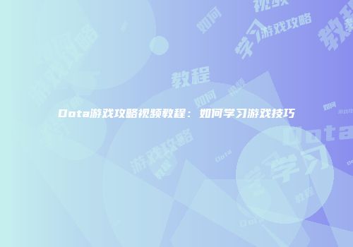 Dota游戏攻略视频教程：如何学习游戏技巧