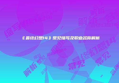 《最终幻想14》常见缩写及职业名称解析