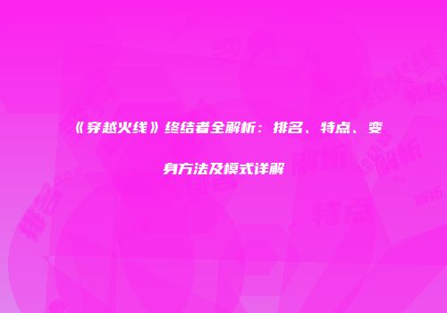 《穿越火线》终结者全解析：排名、特点、变身方法及模式详解