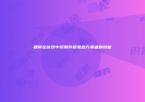 如何在游戏中识别并避免敌方英雄的技能